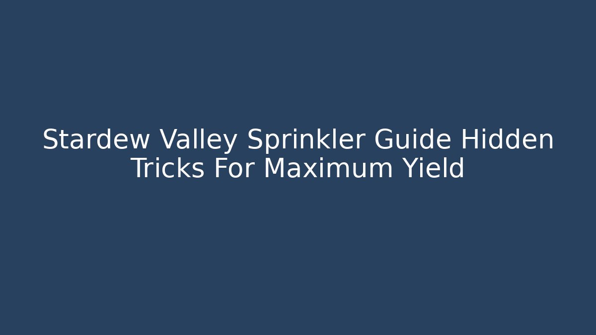 Stardew Valley Sprinkler Guide Hidden Tricks For Maximum Yield