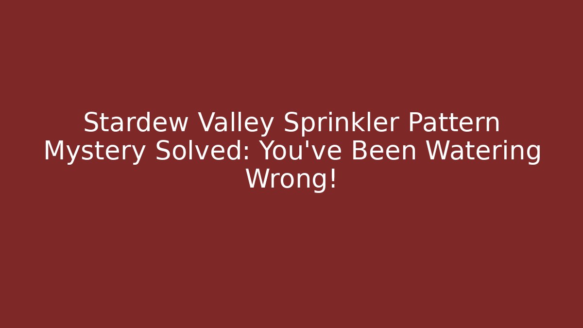 Stardew Valley Sprinkler Pattern Mystery Solved: You’ve Been Watering Wrong!