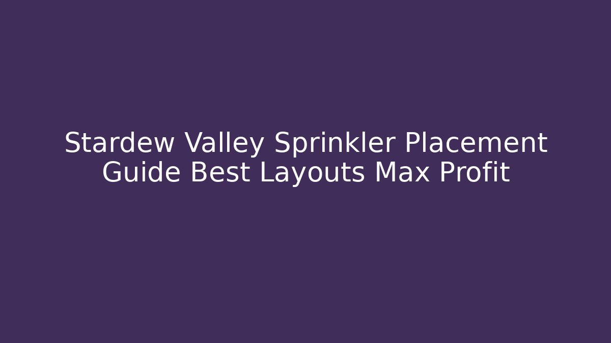 Stardew Valley Sprinkler Placement Guide Best Layouts Max Profit