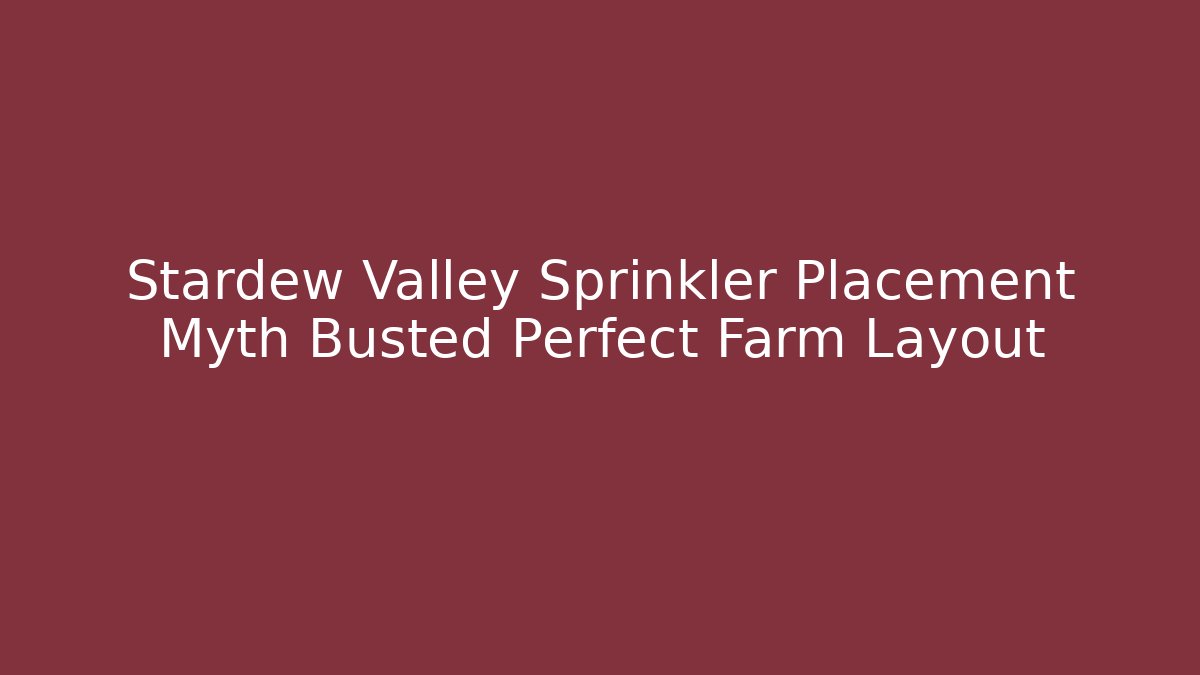 Stardew Valley Sprinkler Placement Myth Busted Perfect Farm Layout