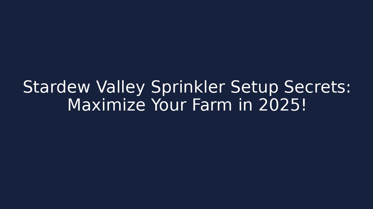 Stardew Valley Sprinkler Setup Secrets: Maximize Your Farm in 2025!
