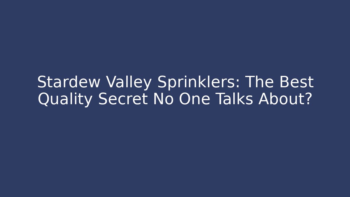 Stardew Valley Sprinklers: The Best Quality Secret No One Talks About?
