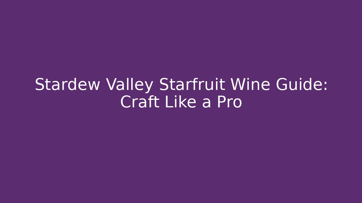 Stardew Valley Starfruit Wine Guide: Craft Like a Pro