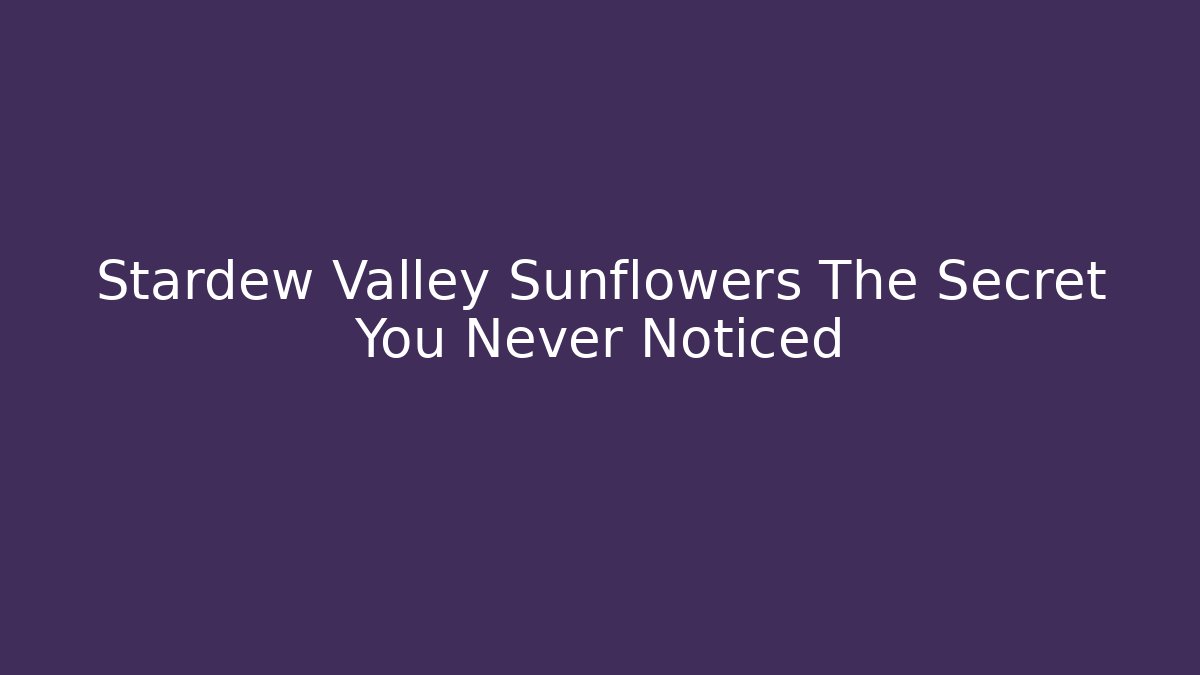 Stardew Valley Sunflowers The Secret You Never Noticed - Critter Realm