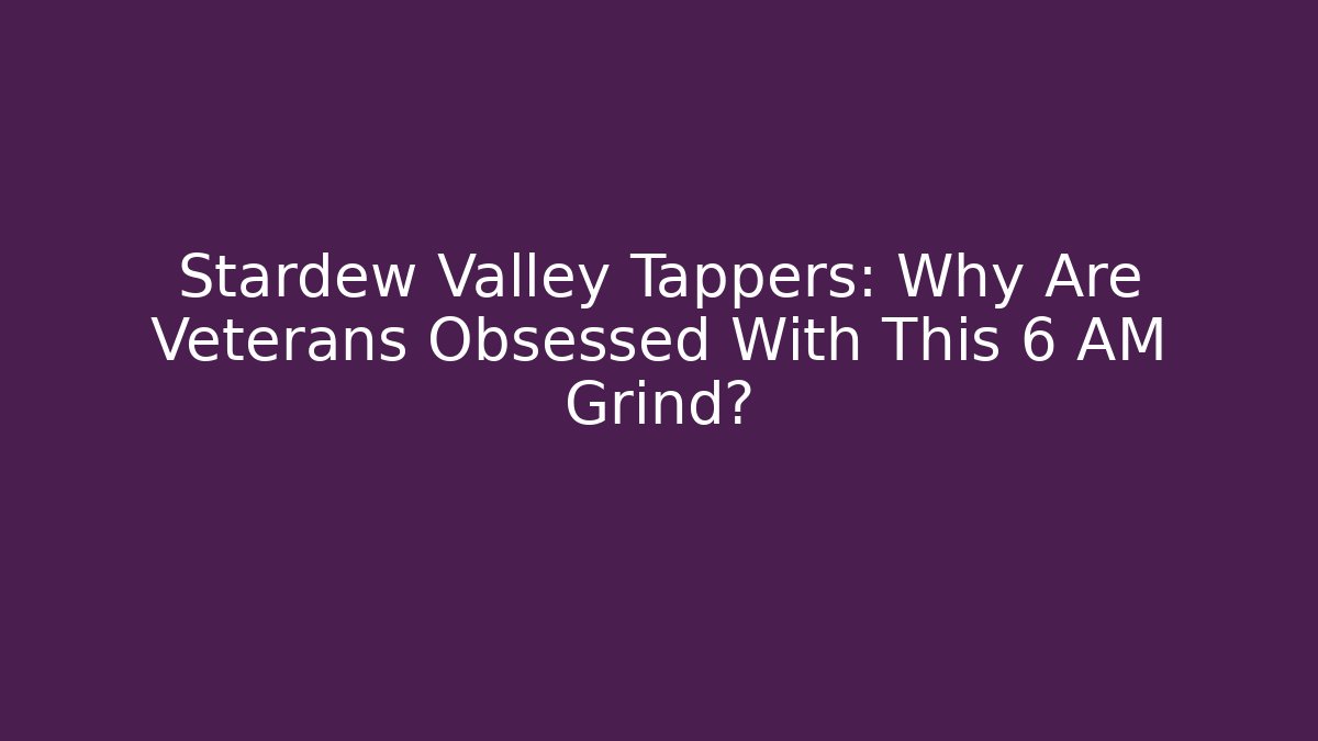 Stardew Valley Tappers: Why Are Veterans Obsessed With This 6 AM Grind?