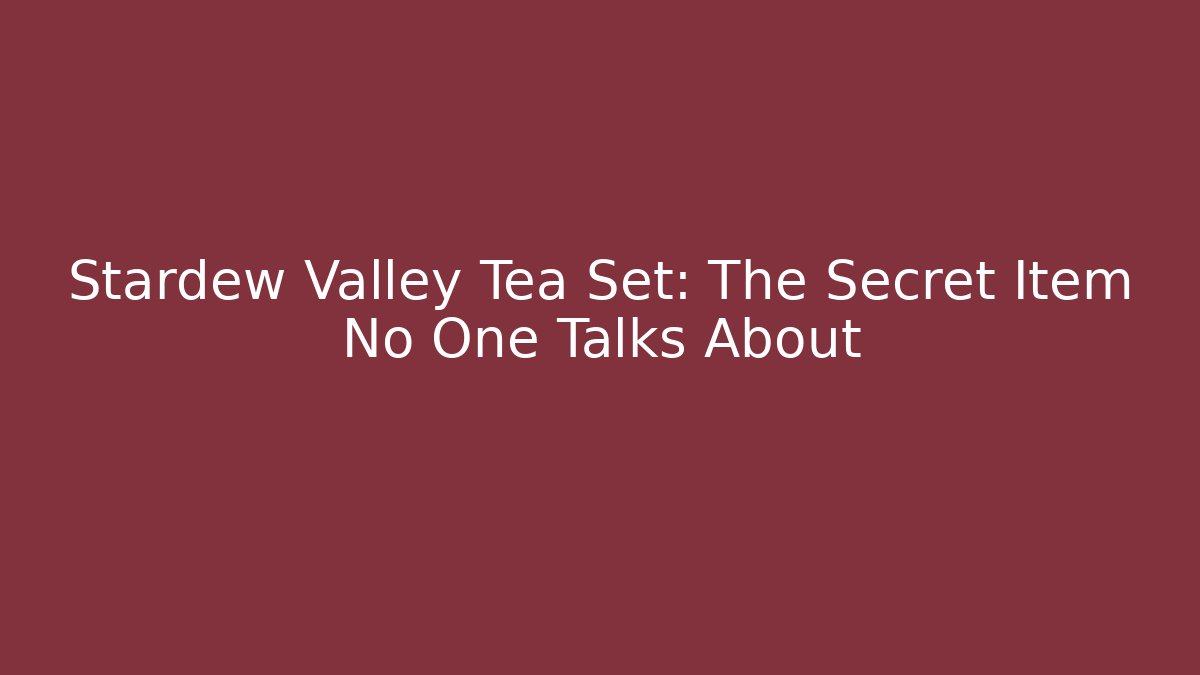 Stardew Valley Tea Set: The Secret Item No One Talks About