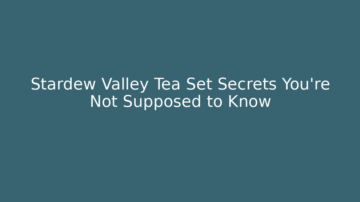 Stardew Valley Tea Set Secrets You're Not Supposed to Know - Critter Realm