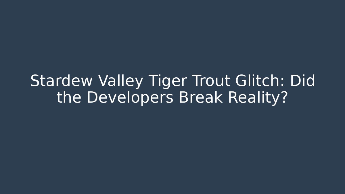 Stardew Valley Tiger Trout Glitch: Did the Developers Break Reality?