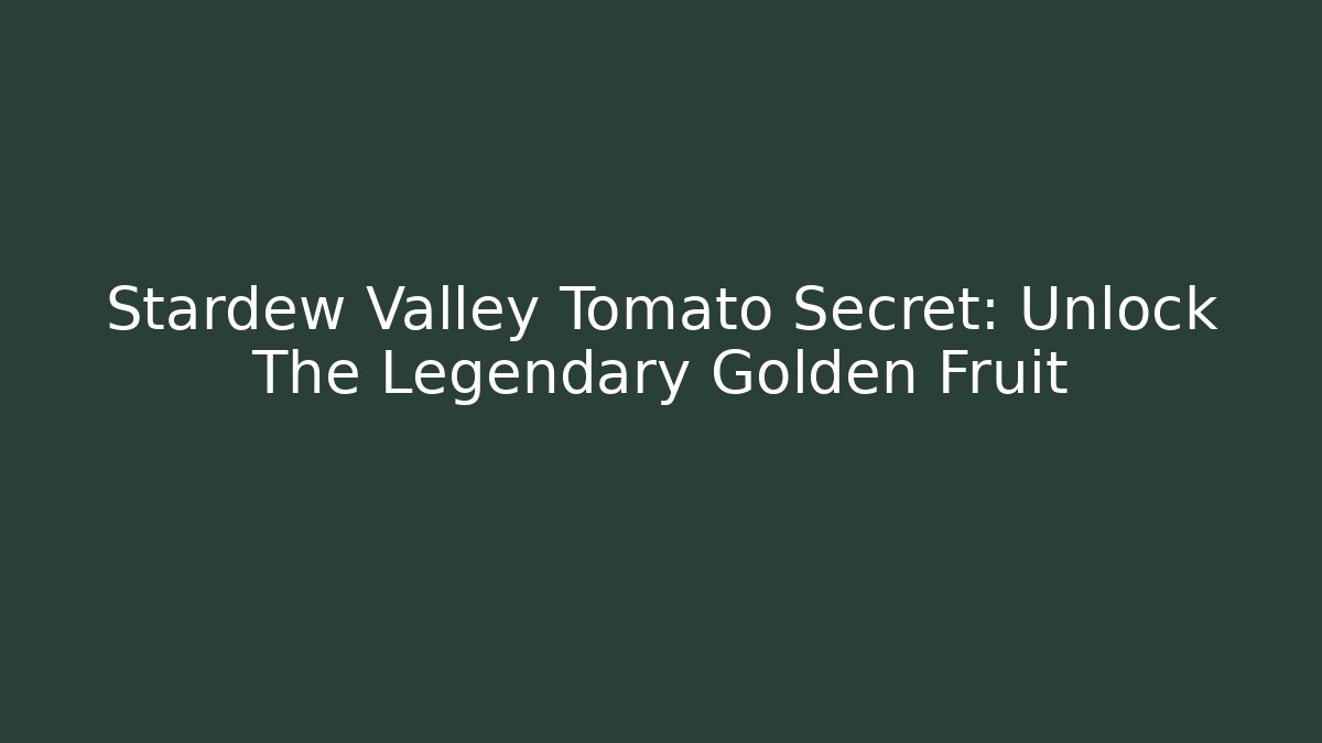 Stardew Valley Tomato Secret: Unlock The Legendary Golden Fruit