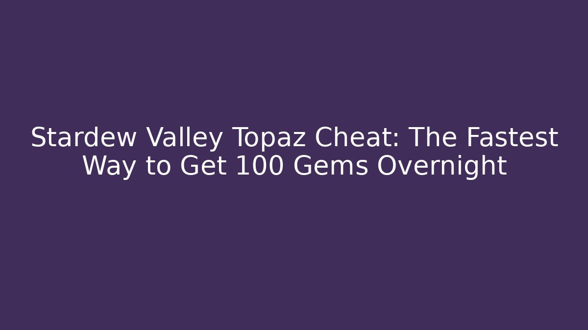 Stardew Valley Topaz Cheat: The Fastest Way to Get 100+ Gems Overnight