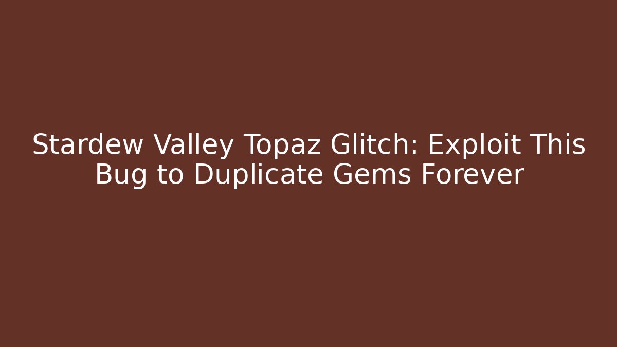 Stardew Valley Topaz Glitch: Exploit This Bug to Duplicate Gems Forever