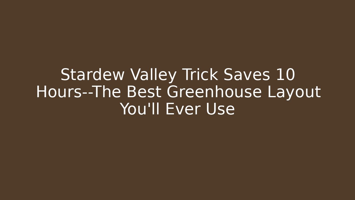 Stardew Valley Trick Saves 10 Hours—The Best Greenhouse Layout You’ll Ever Use