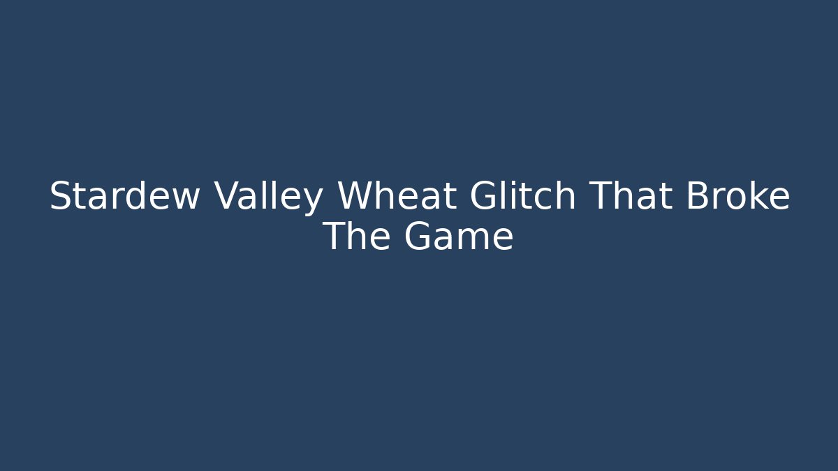 Stardew Valley Wheat Glitch That Broke The Game - Critter Realm