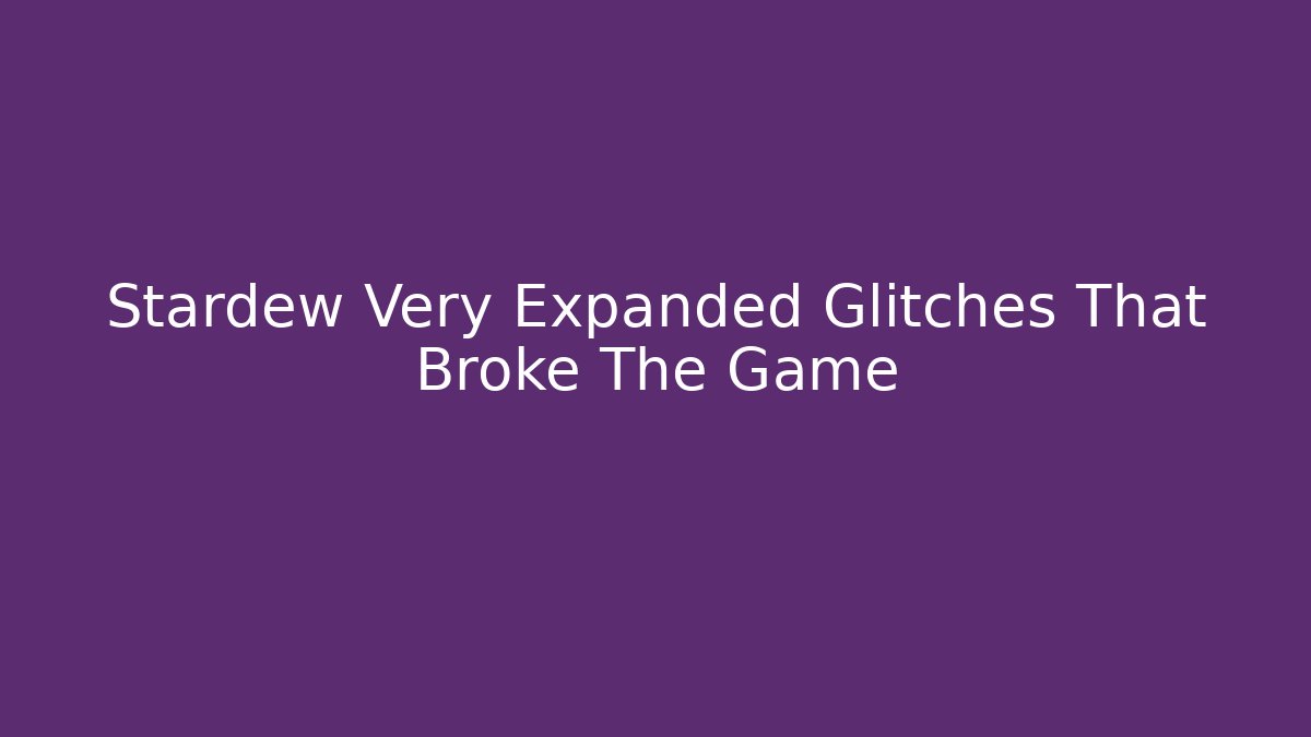 Stardew Very Expanded Glitches That Broke The Game