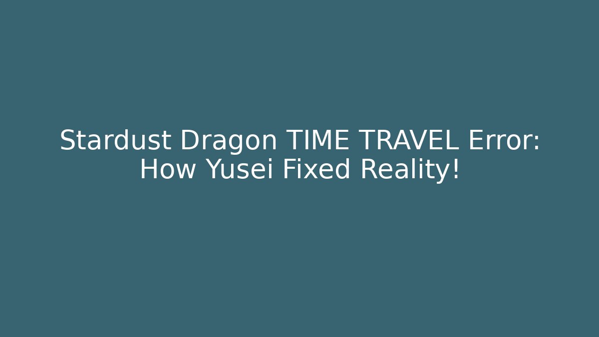 Stardust Dragon TIME TRAVEL Error: How Yusei Fixed Reality! - Critter Realm