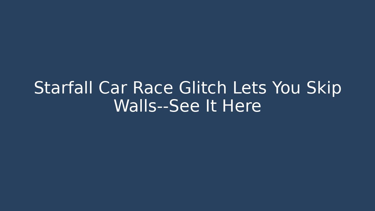 Starfall Car Race Glitch Lets You Skip Walls—See It Here - Critter Realm