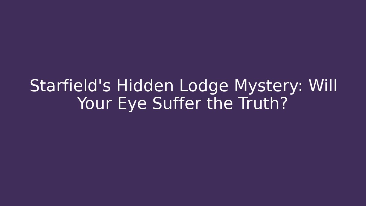 Starfield's Hidden Lodge Mystery: Will Your Eye Suffer the Truth?