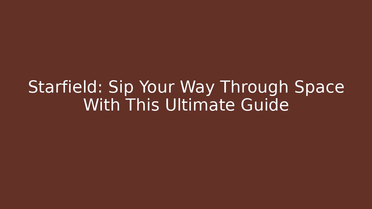 Starfield: Sip Your Way Through Space With This Ultimate Guide - Critter Realm