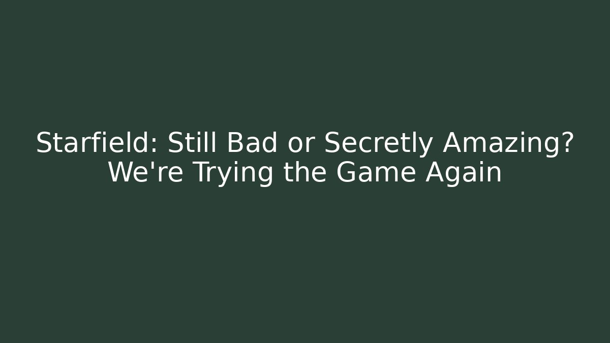 Starfield: Still Bad or Secretly Amazing? We’re Trying the Game Again