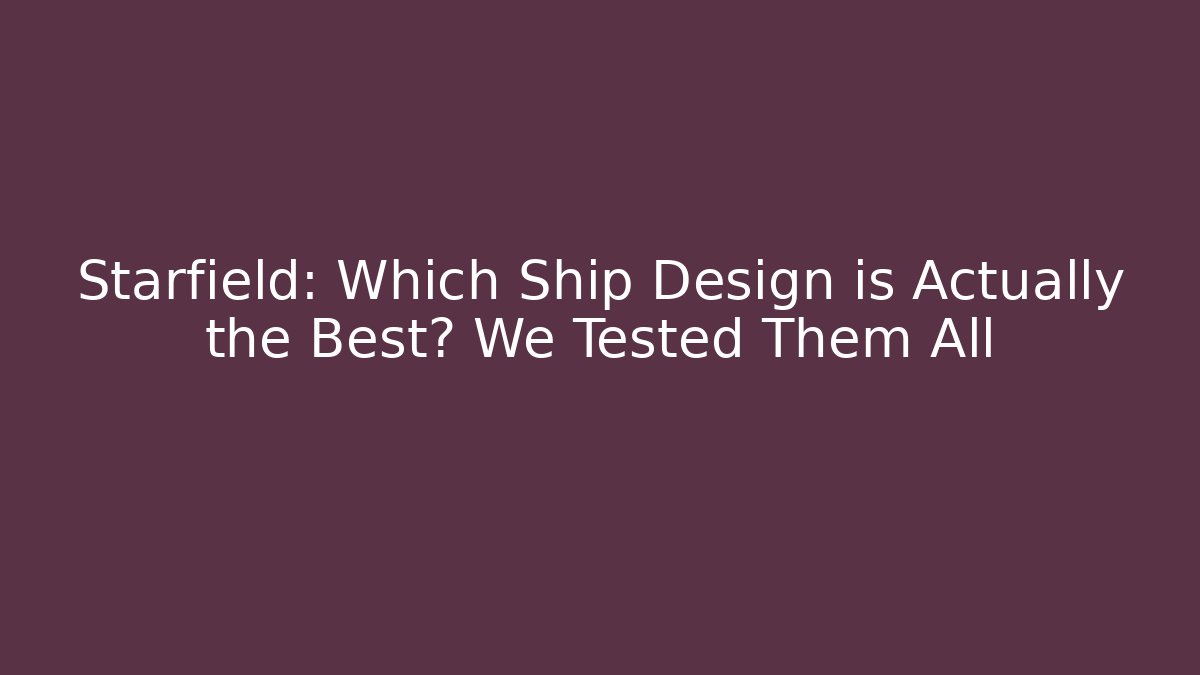 Starfield: Which Ship Design is Actually the Best? We Tested Them All