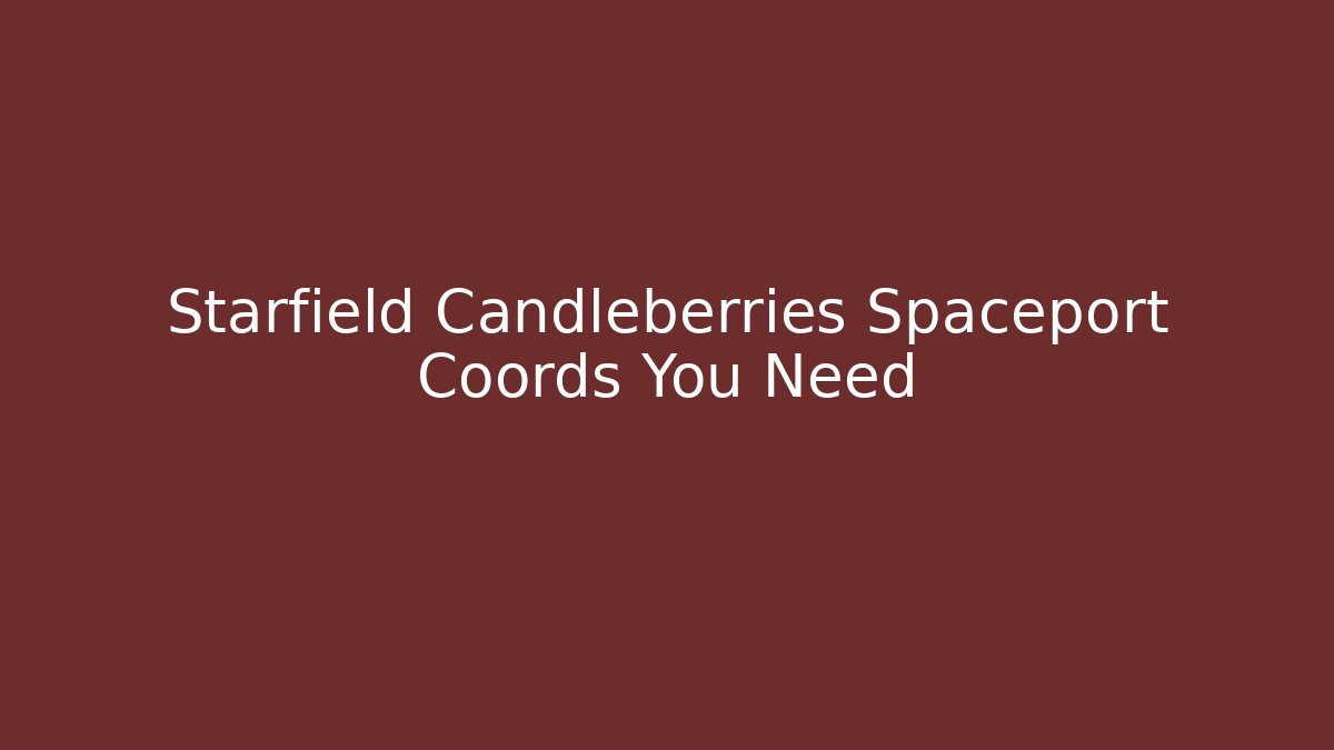 Starfield Candleberries Spaceport Coords You Need