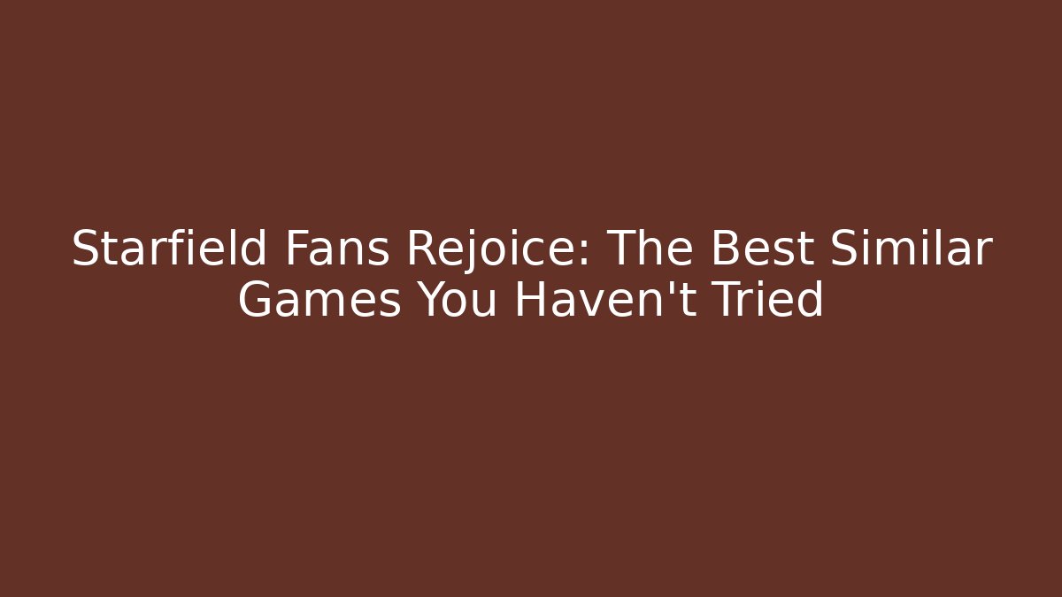 Starfield Fans Rejoice: The Best Similar Games You Haven't Tried - Critter Realm