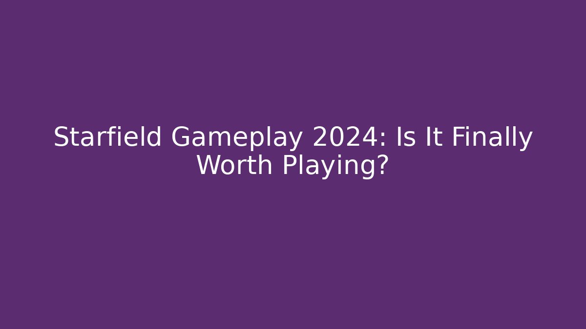 Starfield Gameplay 2024: Is It Finally Worth Playing?