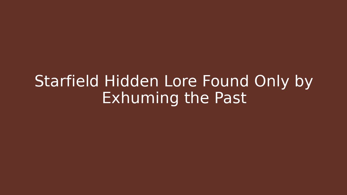Starfield Hidden Lore Found Only by Exhuming the Past - Critter Realm