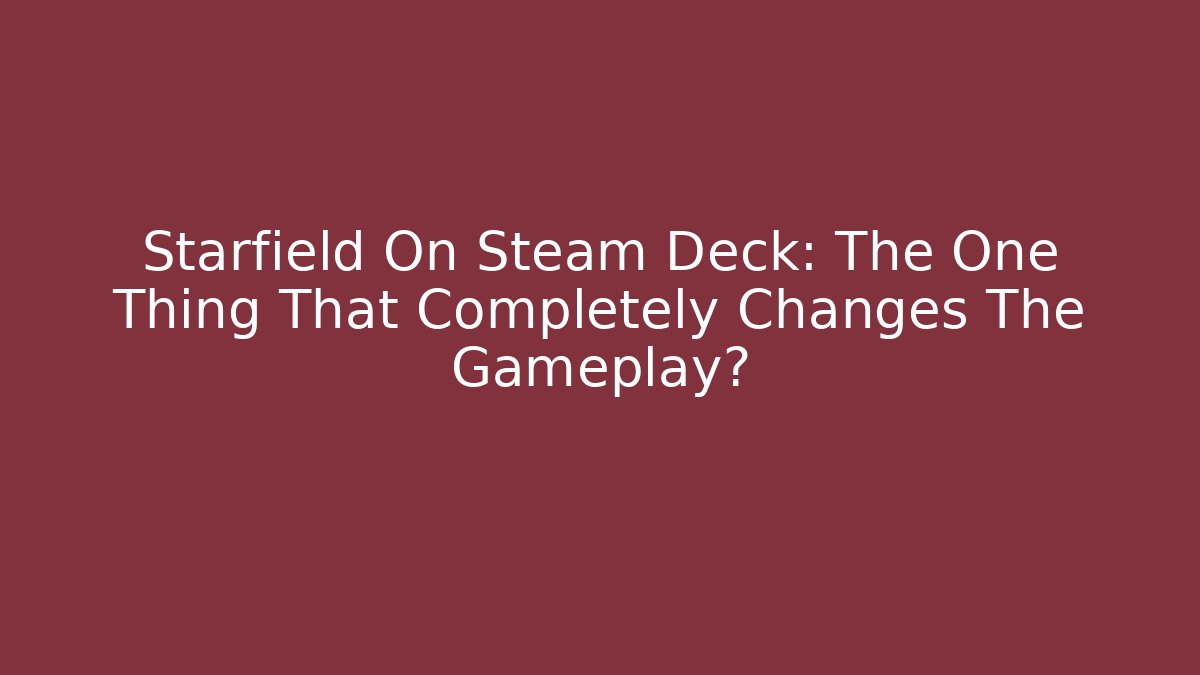 Starfield On Steam Deck: The One Thing That Completely Changes The Gameplay?