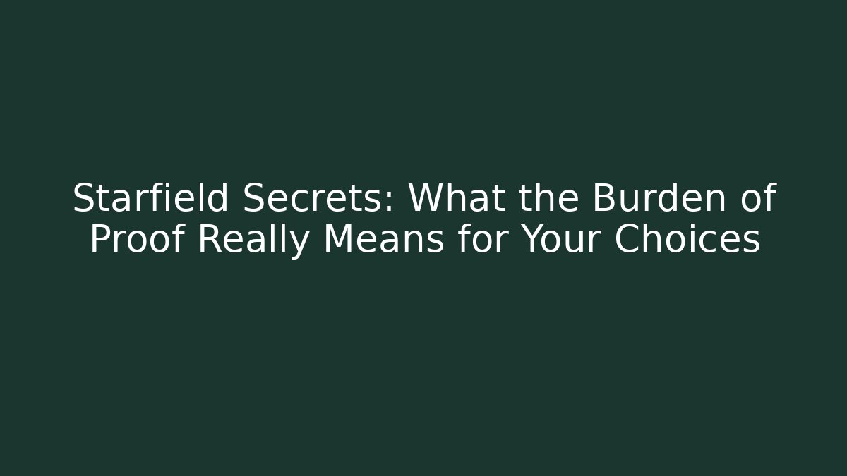 Starfield Secrets: What the Burden of Proof Really Means for Your Choices