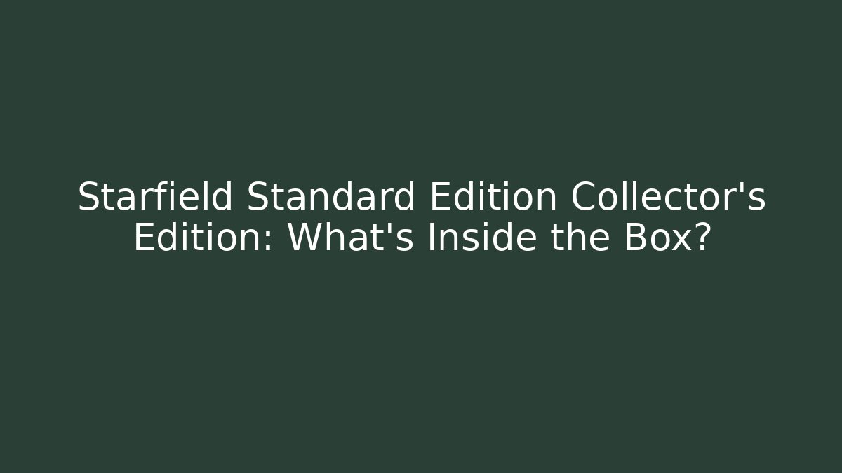 Starfield Standard Edition Collector’s Edition: What’s Inside the Box?
