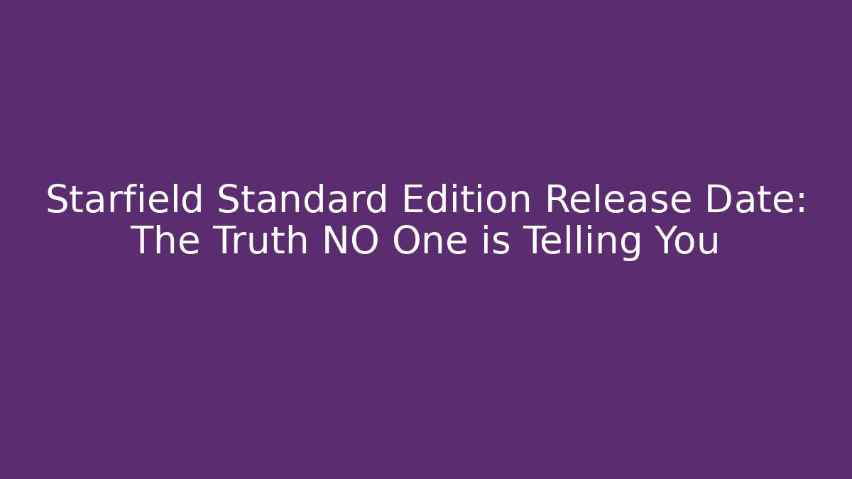 Starfield Standard Edition Release Date: The Truth NO One is Telling You