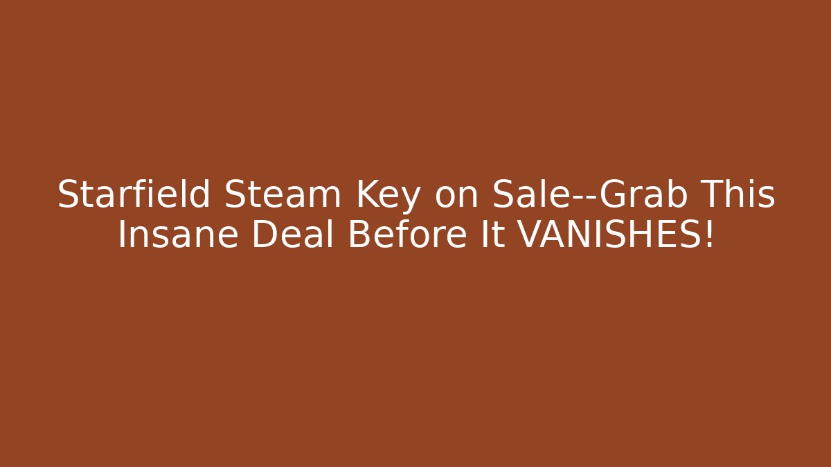 Starfield Steam Key on Sale—Grab This Insane Deal Before It VANISHES!