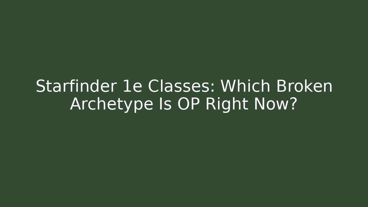 Starfinder 1e Classes: Which Broken Archetype Is OP Right Now? - Critter Realm