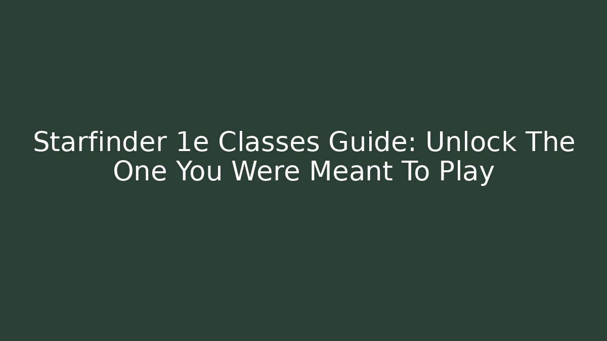 Starfinder 1e Classes Guide: Unlock The One You Were Meant To Play