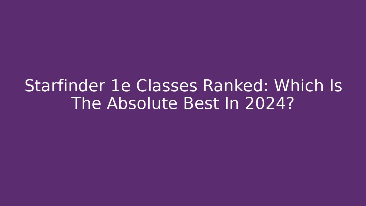 Starfinder 1e Classes Ranked: Which Is The Absolute Best In 2024? - Critter Realm