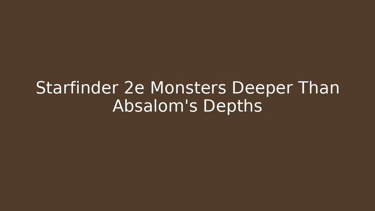 Starfinder 2e Monsters Deeper Than Absalom's Depths