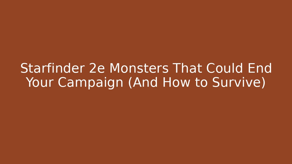 Starfinder 2e Monsters That Could End Your Campaign (And How to Survive)