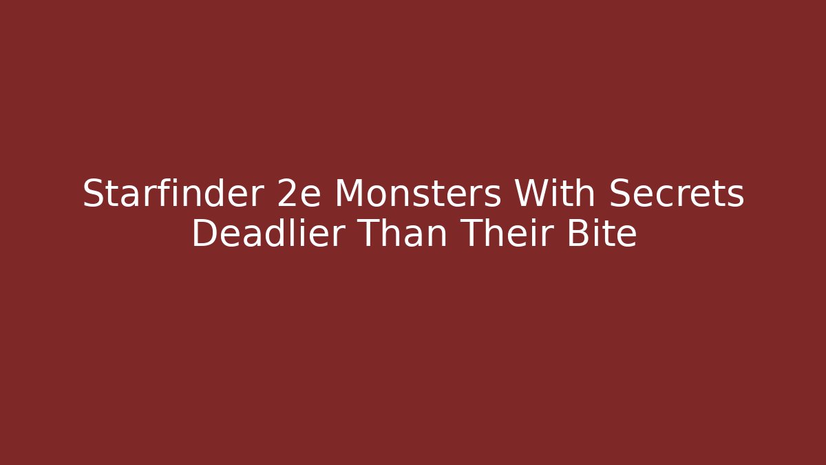 Starfinder 2e Monsters With Secrets Deadlier Than Their Bite