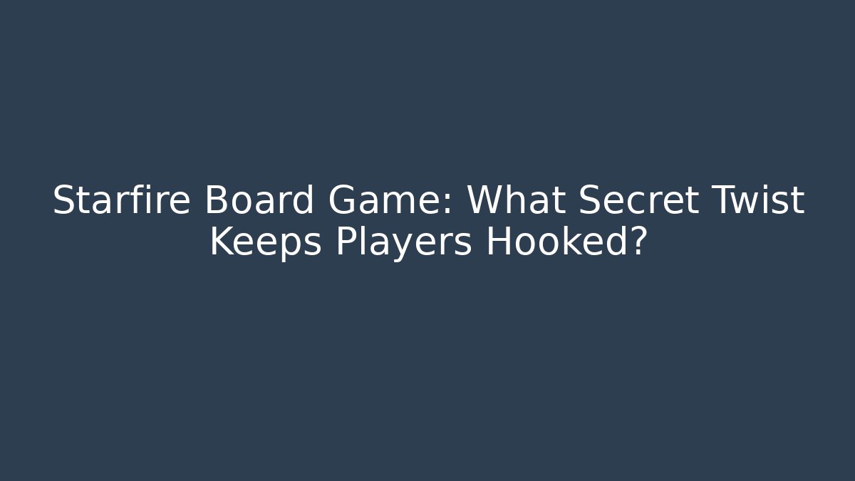 Starfire Board Game: What Secret Twist Keeps Players Hooked? - Critter Realm