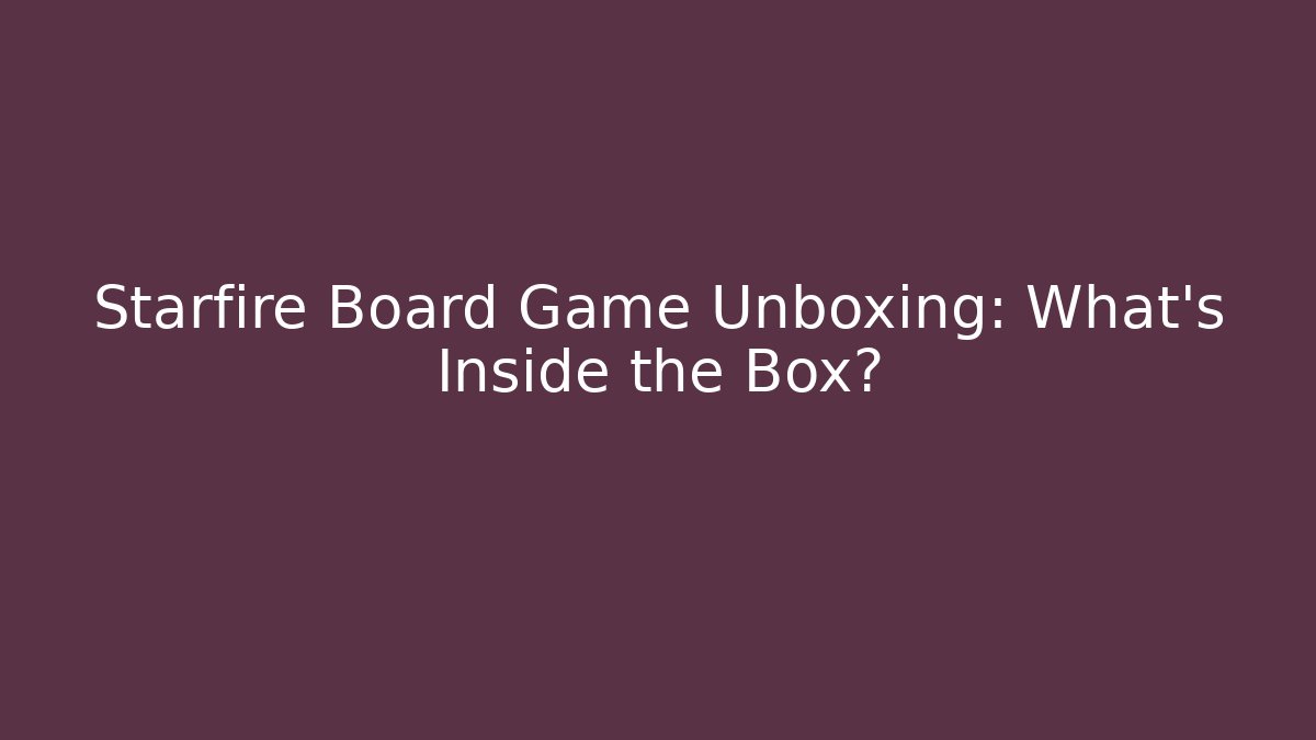 Starfire Board Game Unboxing: What’s Inside the Box?