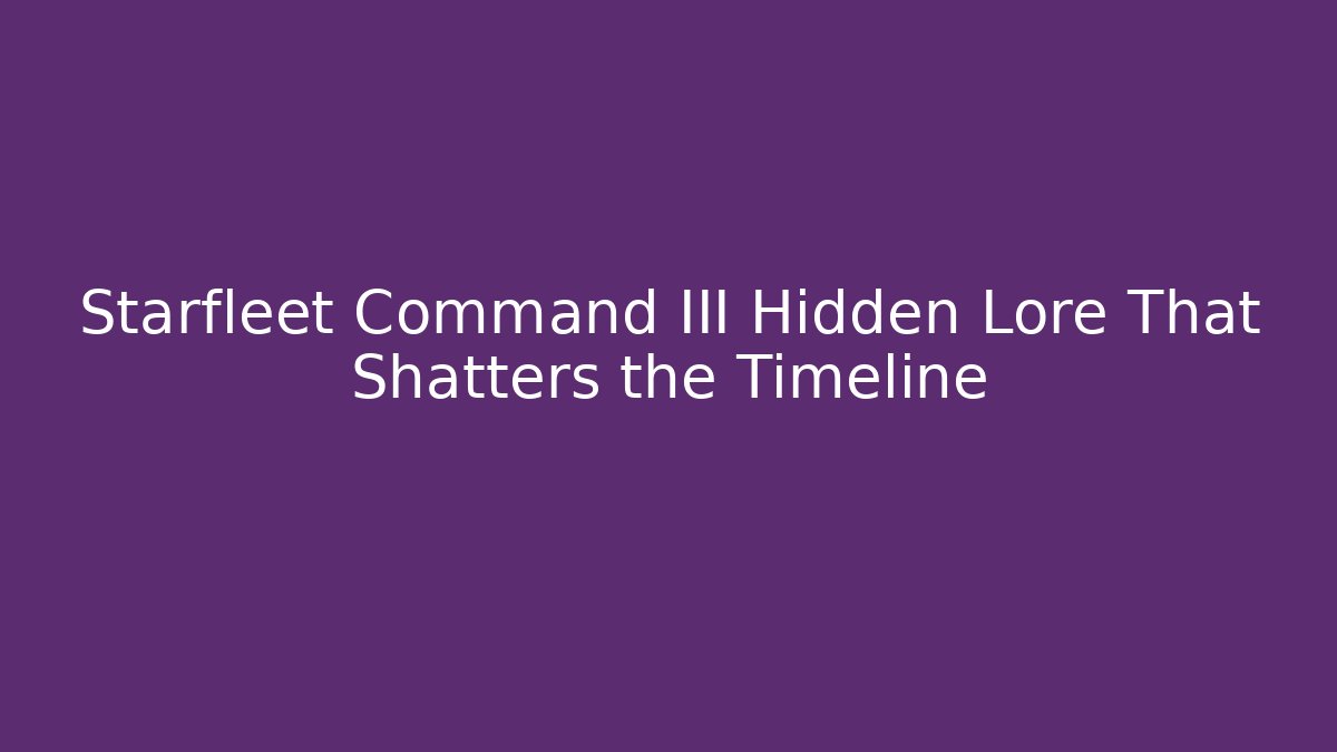 Starfleet Command III Hidden Lore That Shatters the Timeline