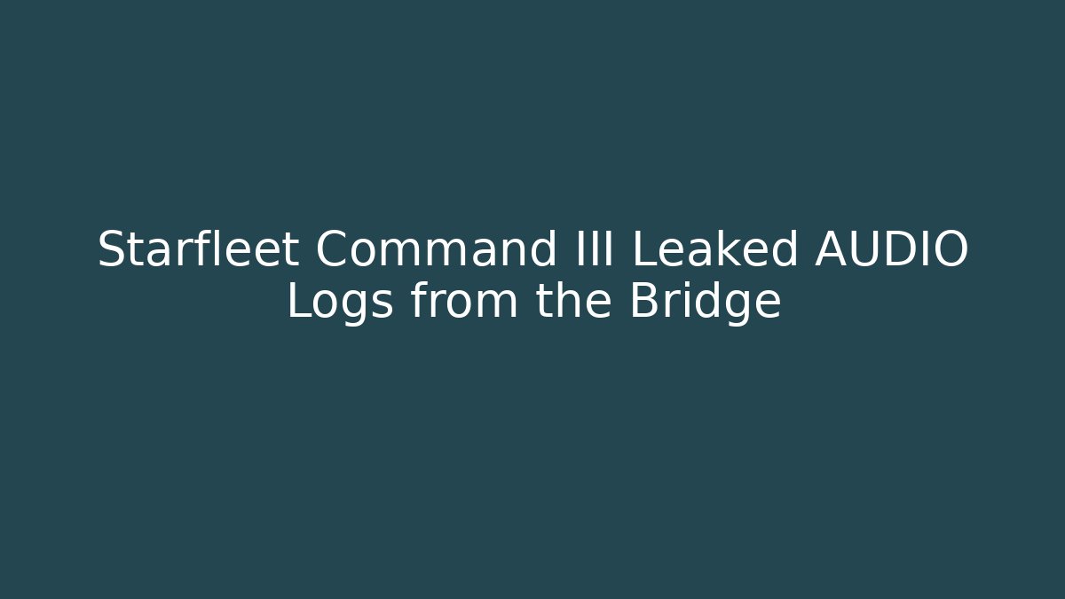 Starfleet Command III Leaked AUDIO Logs from the Bridge