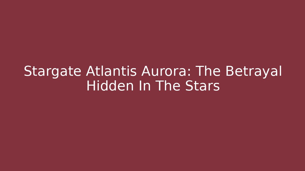 Stargate Atlantis Aurora: The Betrayal Hidden In The Stars