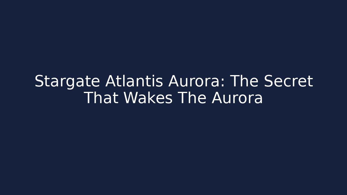 Stargate Atlantis Aurora: The Secret That Wakes The Aurora