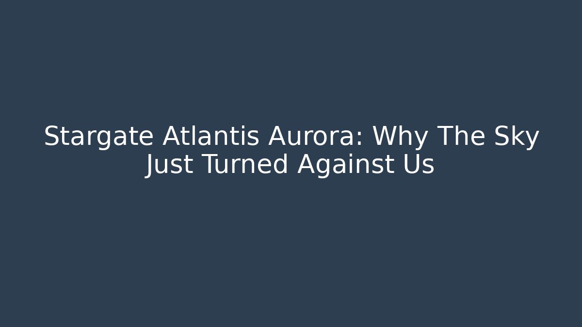 Stargate Atlantis Aurora: Why The Sky Just Turned Against Us