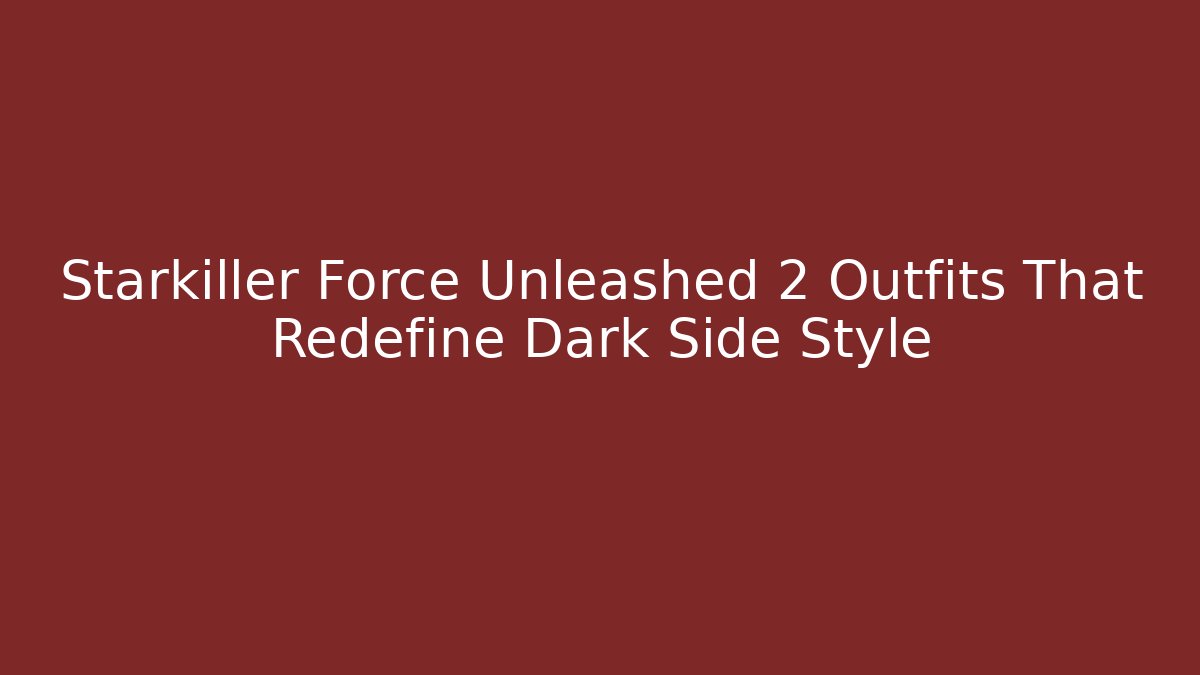Starkiller Force Unleashed 2 Outfits That Redefine Dark Side Style