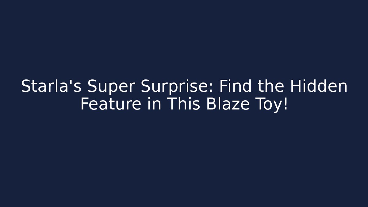Starla’s Super Surprise: Find the Hidden Feature in This Blaze Toy!