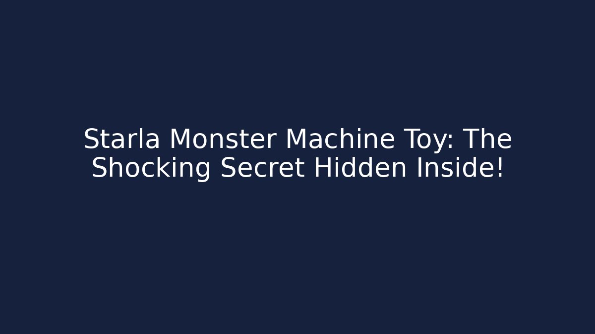 Starla Monster Machine Toy: The Shocking Secret Hidden Inside!