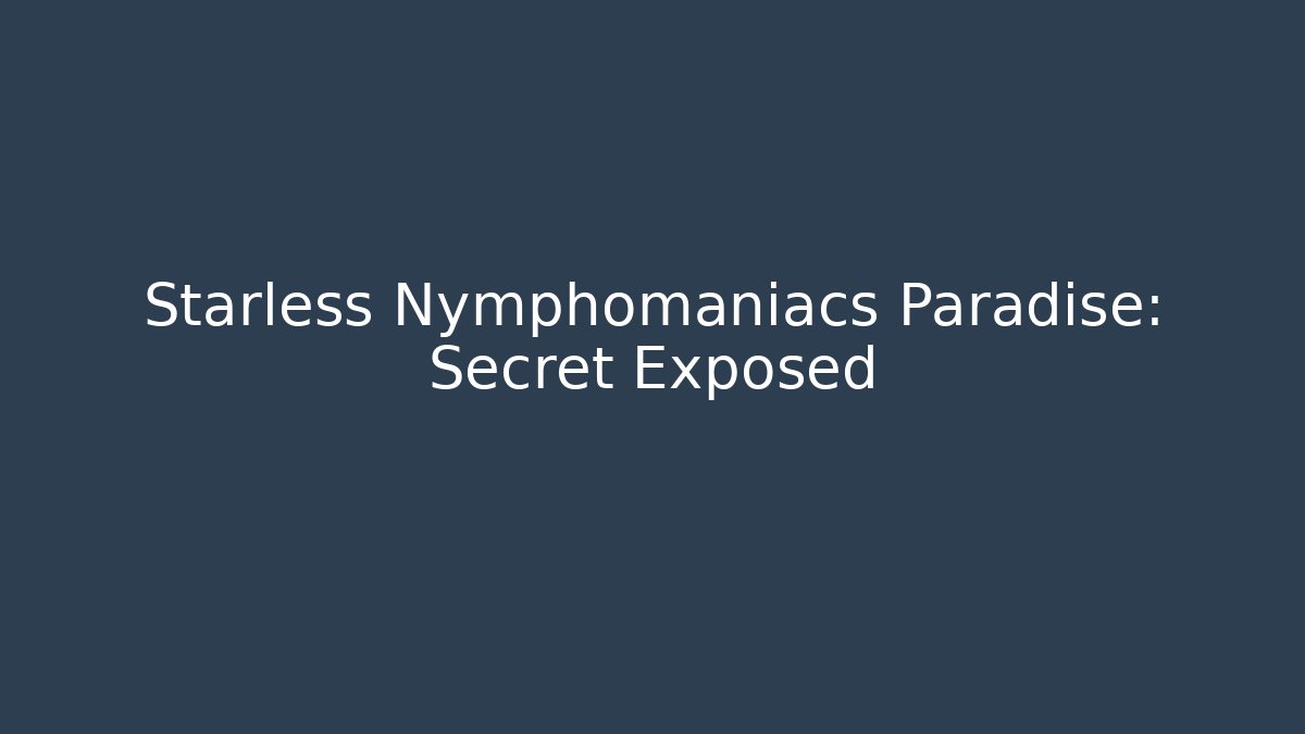 Starless Nymphomaniacs Paradise: Secret Exposed